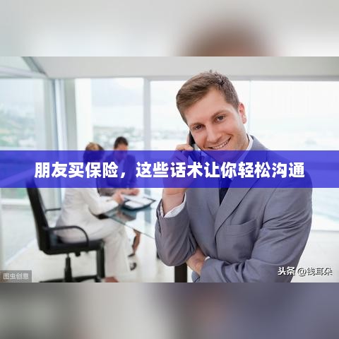 保险沟通话术指南,轻松与朋友探讨保险事宜-图1 保险沟通话术指南,轻松与朋友探讨保险事宜-图1