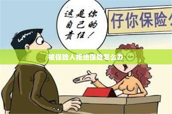 被保险人拒绝保险,应对策略与解决方案-图1 被保险人拒绝保险,应对策略与解决方案-图1