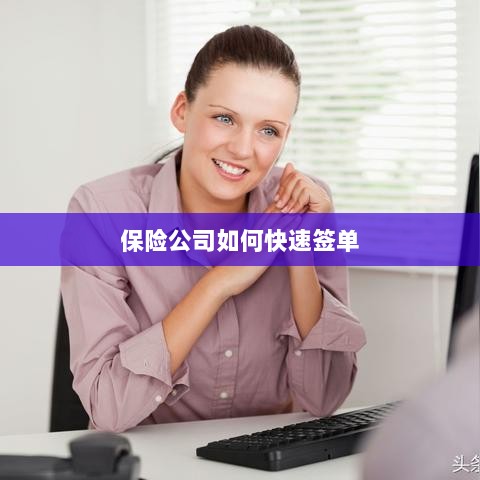 保险公司签单提速策略揭秘-图1 保险公司签单提速策略揭秘-图1