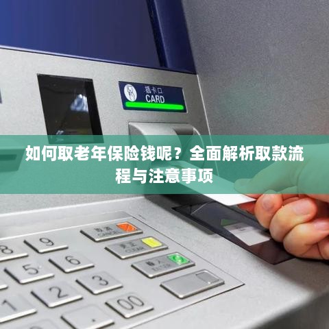 全面解析,老年保险取款流程与注意事项指南-图1 全面解析,老年保险取款流程与注意事项指南-图1