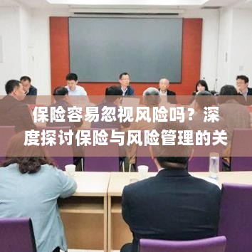 深度探讨保险与风险管理关系,揭示易被忽视的风险及其应对策略-图1 深度探讨保险与风险管理关系,揭示易被忽视的风险及其应对策略-图1