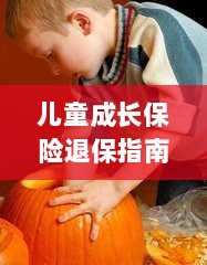 儿童成长保险退保详解,一步步指引你完成退保流程-图1 儿童成长保险退保详解,一步步指引你完成退保流程-图1