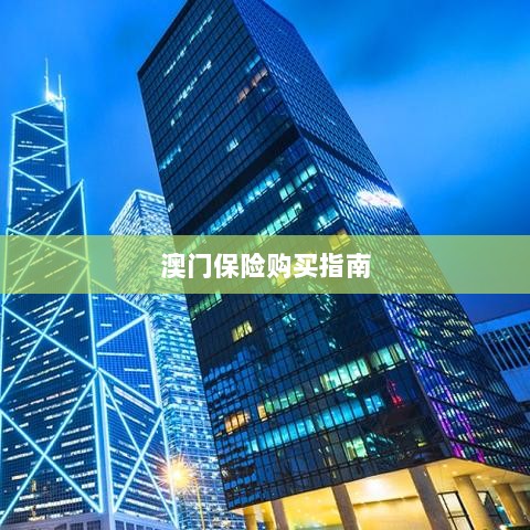 澳门保险购买攻略指南-图1 澳门保险购买攻略指南-图1