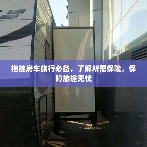 拖挂房车旅行必备知识,了解保险,无忧旅途保障攻略-图1 拖挂房车旅行必备知识,了解保险,无忧旅途保障攻略-图1