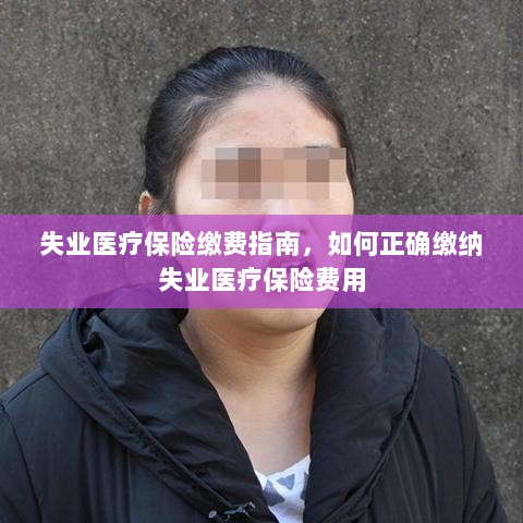 失业医疗保险缴费详解,如何正确缴纳费用指南-图1 失业医疗保险缴费详解,如何正确缴纳费用指南-图1