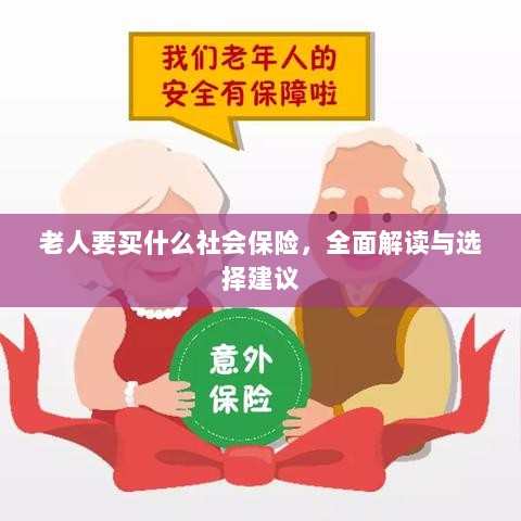 全面解读与选择建议,老年人应购买的社会保险种类解析-图1 全面解读与选择建议,老年人应购买的社会保险种类解析-图1