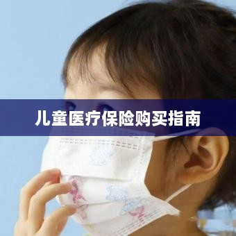 儿童医疗保险购买全攻略-图1