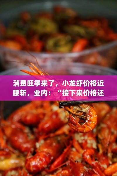 消费旺季来临，小龙虾价格大幅下滑近腰斩，业内人士预测价格还将继续下降！-图1