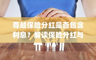 解读尊越保险分红机制，分红是否包含利息？解析保险分红与利息关联。-图1