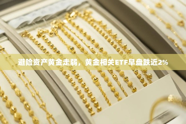 避险资产黄金走势疲软,黄金ETF早盘跌近两日跌幅警告-图1 避险资产黄金走势疲软,黄金ETF早盘跌近两日跌幅警告-图1