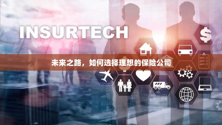 未来之路，如何选择理想的保险公司作为保障伙伴-图1