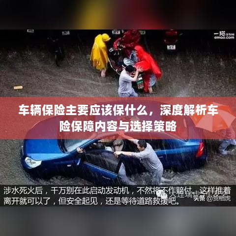深度解析,车辆保险保障内容、策略选择与必备保障项目-图1 深度解析,车辆保险保障内容、策略选择与必备保障项目-图1