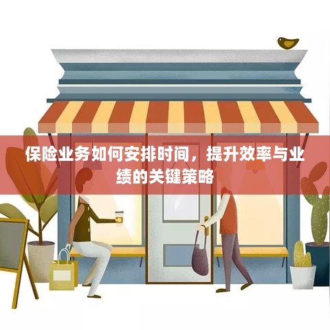保险业务高效时间与业绩提升策略,时间管理、效率提升与业绩突破的关键策略-图1 保险业务高效时间与业绩提升策略,时间管理、效率提升与业绩突破的关键策略-图1