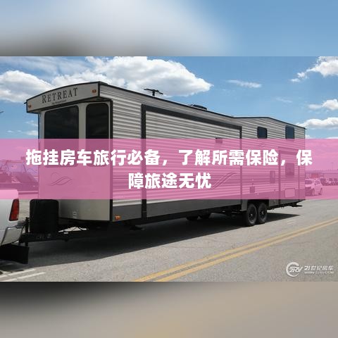 拖挂房车旅行必备知识,了解保险,无忧旅途保障攻略-图1 拖挂房车旅行必备知识,了解保险,无忧旅途保障攻略-图1