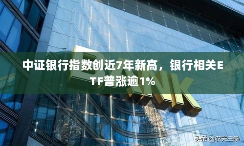中证银行指数创近七年新高,银行ETF普涨逾1%-图1 中证银行指数创近七年新高,银行ETF普涨逾1%-图1