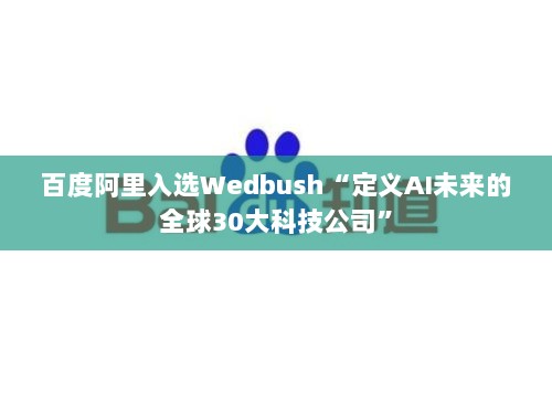 百度阿里入选Wedbush全球AI未来30大科技公司榜单-图1 百度阿里入选Wedbush全球AI未来30大科技公司榜单-图1