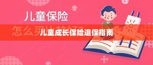 儿童成长保险退保详解,一步步指引你完成退保流程-图1 儿童成长保险退保详解,一步步指引你完成退保流程-图1