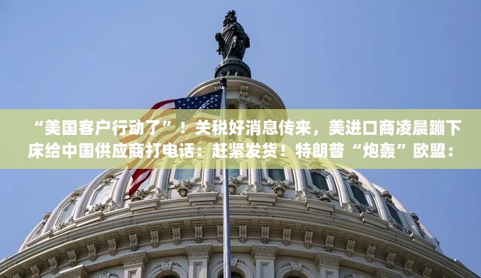 美国进口商积极行动,关税利好消息传来,特朗普对欧盟态度强硬,呼吁公平对待中国供应商并加速发货-图1 美国进口商积极行动,关税利好消息传来,特朗普对欧盟态度强硬,呼吁公平对待中国供应商并加速发货-图1