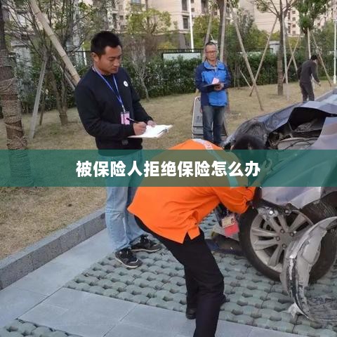 被保险人拒绝保险,应对策略与解决方案-图1 被保险人拒绝保险,应对策略与解决方案-图1