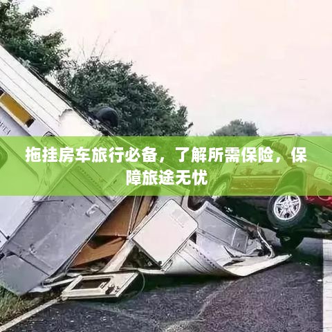 拖挂房车旅行必备知识,了解保险,无忧旅途保障攻略-图1 拖挂房车旅行必备知识,了解保险,无忧旅途保障攻略-图1