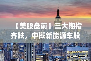 美股盘前动态，期指下跌，新能源车股走低；Coinbase涨近10%纳入标普500，特斯拉Robotaxi计划受关注，高盛调整美联储降息预期时间-图1