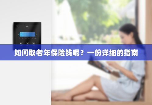 老年保险金额领取指南，步骤与注意事项详解-图1