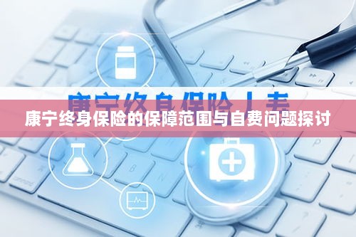 康宁终身保险保障范围及自费问题详解-图1 康宁终身保险保障范围及自费问题详解-图1