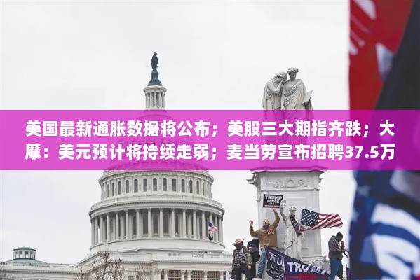 美股盘前资讯，通胀数据即将揭晓，期指齐跌，美元走势预测及麦当劳全球招聘计划动态更新-图1