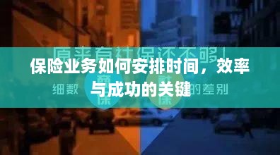 如何安排时间以提高保险业务效率与成功机率的关键策略-图1