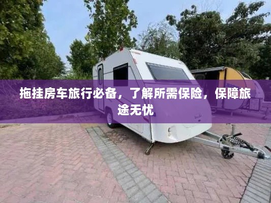 拖挂房车旅行必备知识,了解保险,无忧旅途保障攻略-图1 拖挂房车旅行必备知识,了解保险,无忧旅途保障攻略-图1