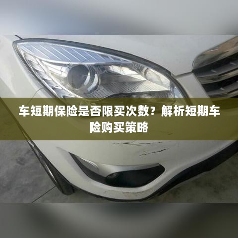 车短期保险购买次数有限制吗?解读短期车险购买策略-图1 车短期保险购买次数有限制吗?解读短期车险购买策略-图1