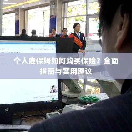 个人雇保姆保险购买指南,全面指南与实用建议-图1 个人雇保姆保险购买指南,全面指南与实用建议-图1