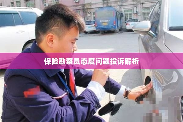 保险勘察员态度问题投诉深度解析-图1