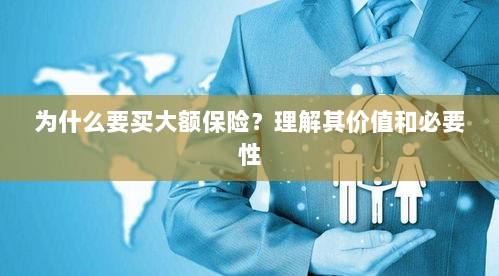 大额保险的价值与必要性解析,为何你需要购买?-图1 大额保险的价值与必要性解析,为何你需要购买?-图1