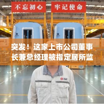这家上市公司高层突发变故，董事长兼总经理被指定居所监视居住-图1
