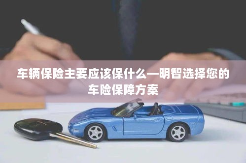 车辆保险核心保障内容解析，明智选择车险保障方案-图1