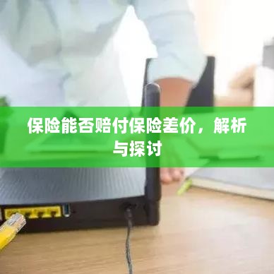 保险能否赔付保险差价，深度解析与探讨-图1