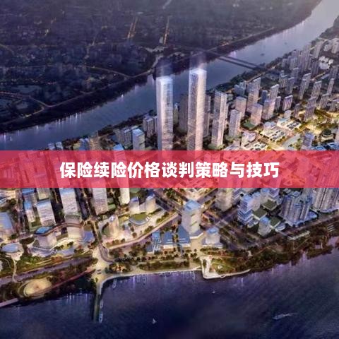 保险续险价格谈判策略与技巧探讨-图1 保险续险价格谈判策略与技巧探讨-图1