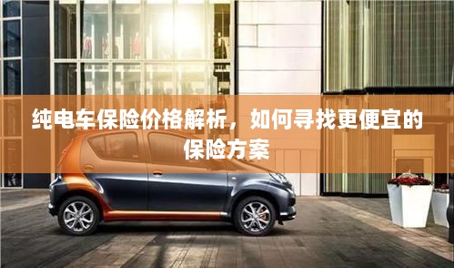 纯电车保险价格解析,如何获取更经济的保险方案?-图1 纯电车保险价格解析,如何获取更经济的保险方案?-图1