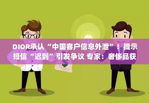 DIOR客户信息外泄引发争议,专家警告奢侈品行业互泄隐私或引发不良后果-图1 DIOR客户信息外泄引发争议,专家警告奢侈品行业互泄隐私或引发不良后果-图1