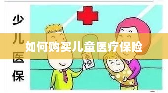 儿童医疗保险购买攻略-图1 儿童医疗保险购买攻略-图1