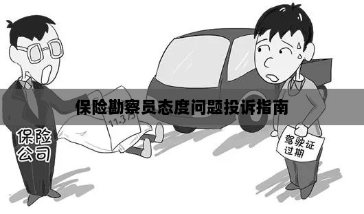 保险勘察员态度问题投诉解决指南-图1 保险勘察员态度问题投诉解决指南-图1