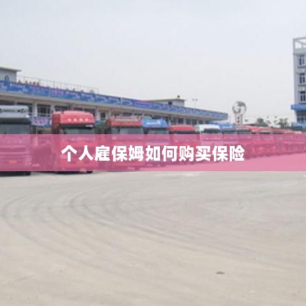个人雇保姆保险购买指南-图1 个人雇保姆保险购买指南-图1