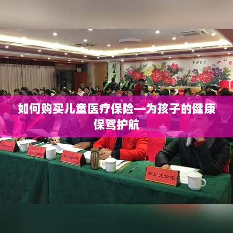 如何为孩子购买儿童医疗保险,护航孩子健康成长之路-图1 如何为孩子购买儿童医疗保险,护航孩子健康成长之路-图1