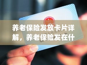 养老保险发放卡片详解,卡片类型与发放流程-图1 养老保险发放卡片详解,卡片类型与发放流程-图1