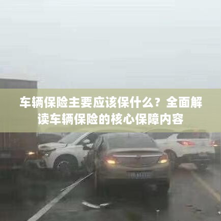 全面解读,车辆保险的核心保障内容应涵盖哪些关键保障?-图1 全面解读,车辆保险的核心保障内容应涵盖哪些关键保障?-图1