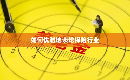 如何优雅地探讨保险行业之道-图1 如何优雅地探讨保险行业之道-图1
