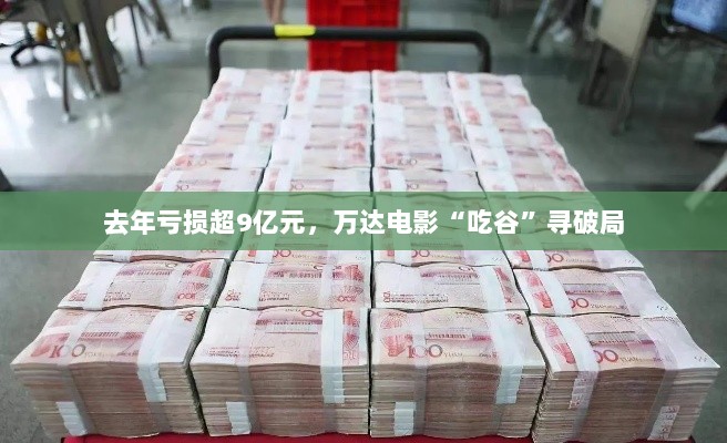 万达电影去年亏损超9亿元，寻求破局之路-图1