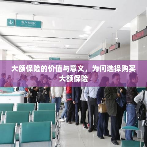 大额保险的价值与意义,为何选择购买及其重要性-图1 大额保险的价值与意义,为何选择购买及其重要性-图1