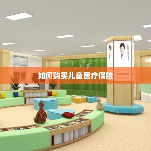 儿童医疗保险购买攻略-图1 儿童医疗保险购买攻略-图1